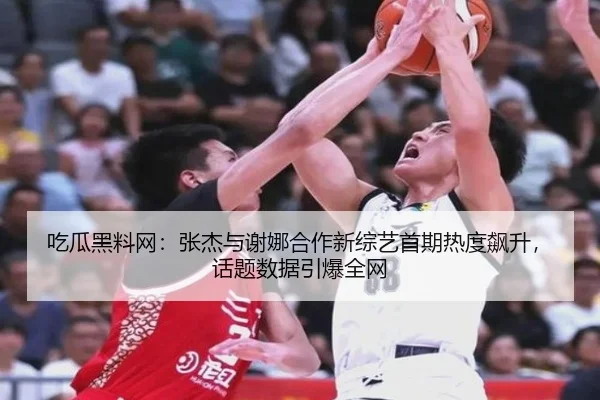 吃瓜黑料网：张杰与谢娜合作新综艺首期热度飙升，话题数据引爆全网